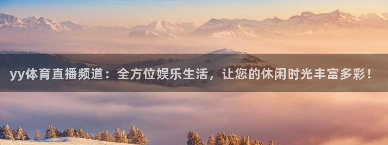yy体育直播频道：全方位娱乐生活，让您的休闲时光丰富多彩！