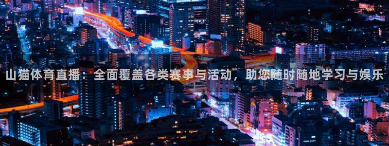 山猫体育直播：全面覆盖各类赛事与活动，助您随时随地学习与娱乐