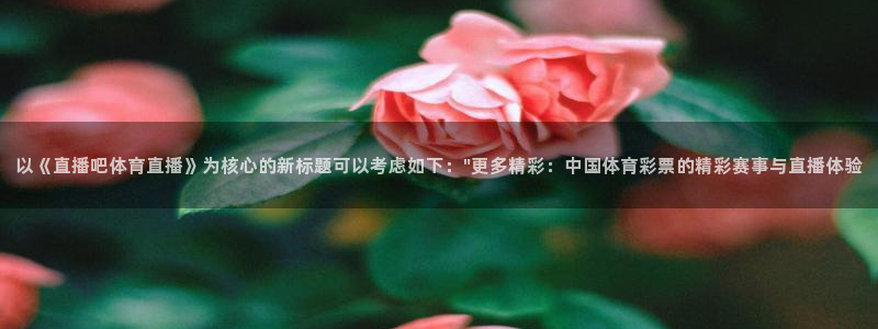 以《直播吧体育直播》为核心的新标题可以考虑如下：\