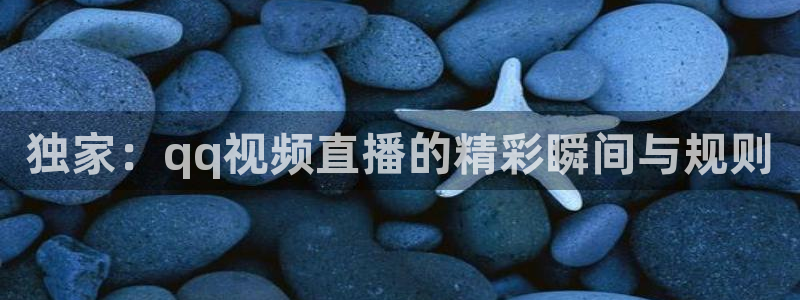 独家：qq视频直播的精彩瞬间与规则