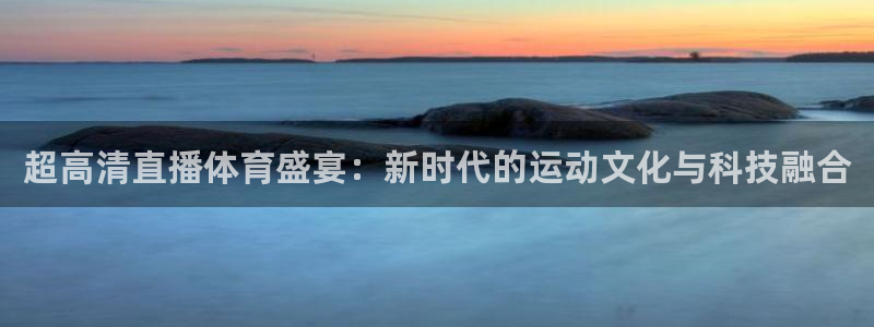 超高清直播体育盛宴：新时代的运动文化与科技融合