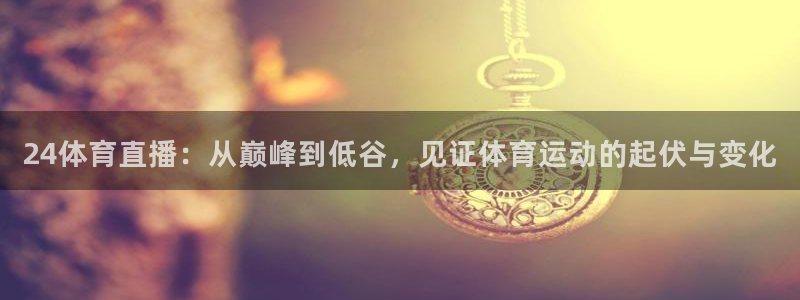 24体育直播：从巅峰到低谷，见证体育运动的起伏与变化