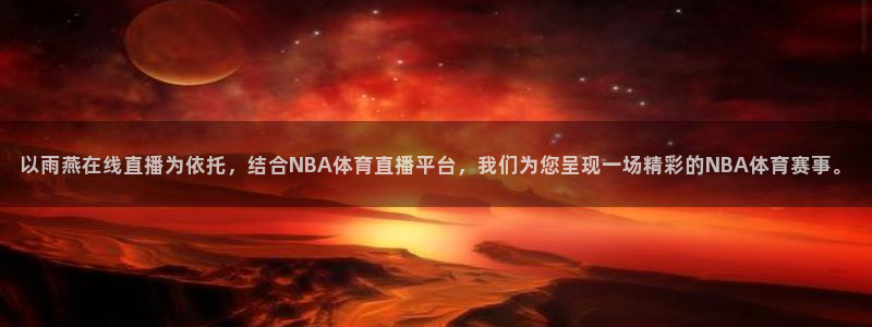 以雨燕在线直播为依托，结合NBA体育直播平台，我们为您呈现一场精彩的NBA体育赛事。