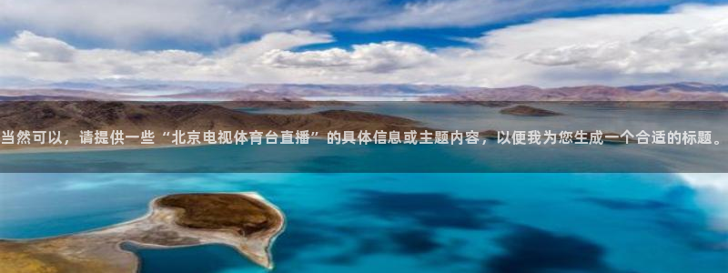 当然可以，请提供一些“北京电视体育台直播”的具体信息或主题内容，以便我为您生成一个合适的标题。