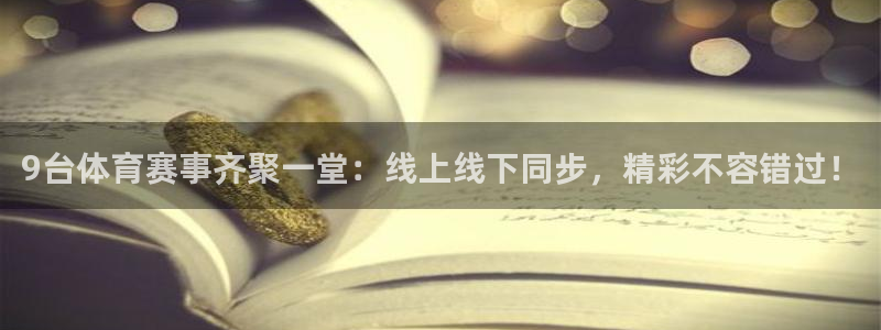 9台体育赛事齐聚一堂：线上线下同步，精彩不容错过！