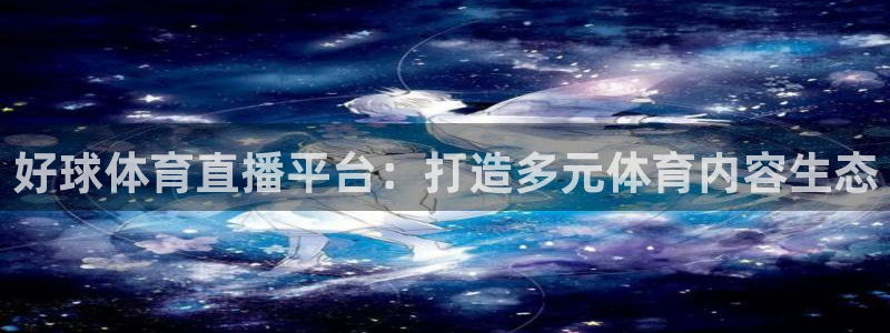 好球体育直播平台：打造多元体育内容生态