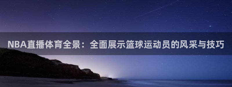 NBA直播体育全景：全面展示篮球运动员的风采与技巧