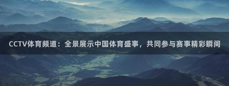 CCTV体育频道：全景展示中国体育盛事，共同参与赛事精彩瞬间